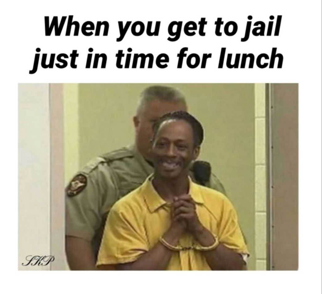 When you get to jail just in time for lunch