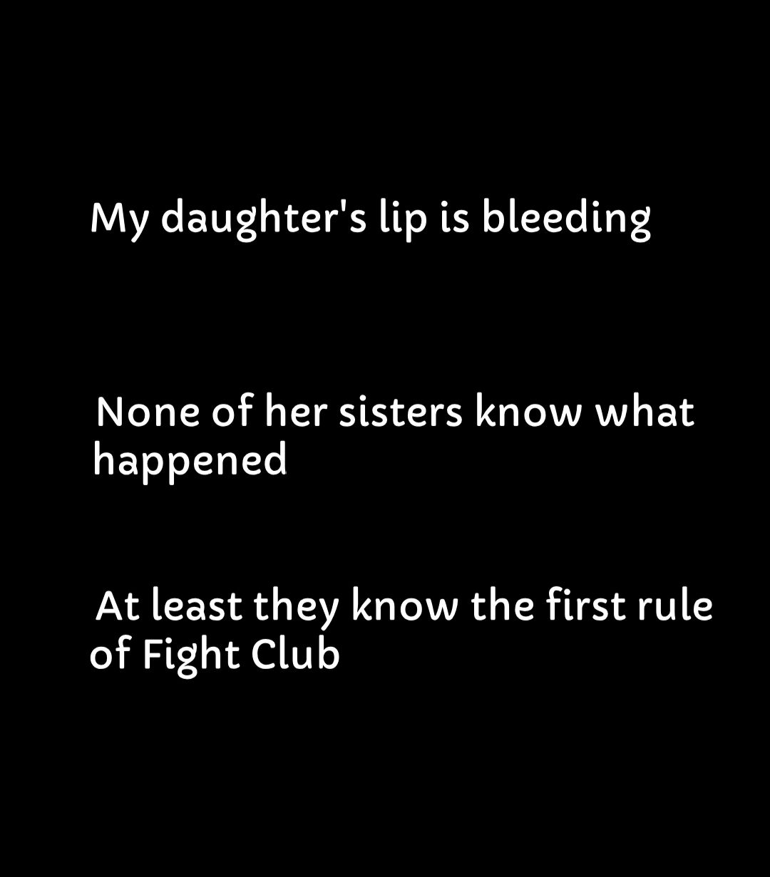 My daughters lip is bleeding None of her sisters know what happened At least they know the first rule of Fight Club