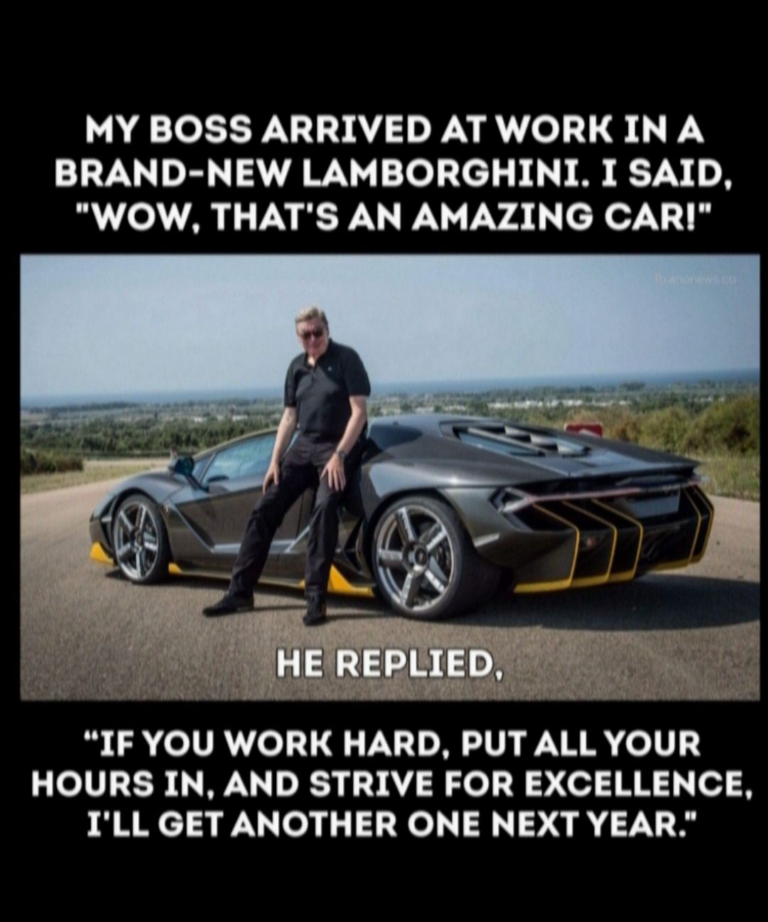 MY BOSS ARRIVED AT WORK IN A BRAND NEW LAMBORGHINI I SAID AL AL PR RSP VAL cRor N iy HOURS IN AND STRIVE FOR EXCELLENCE ILL GET ANOTHER ONE NEXT YEAR