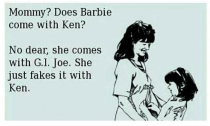 Mommy Does Barbie come with Ken No dear she comes with GI Joe She just fakes it with Ken