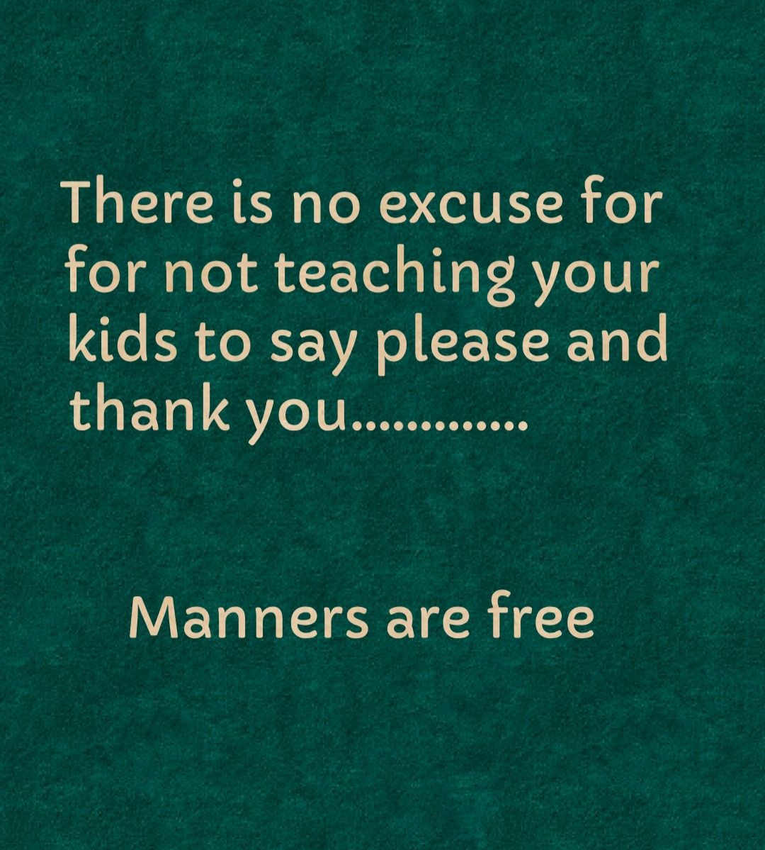 There is no excuse for for not teaching your kids to say please and thank you Manners are free