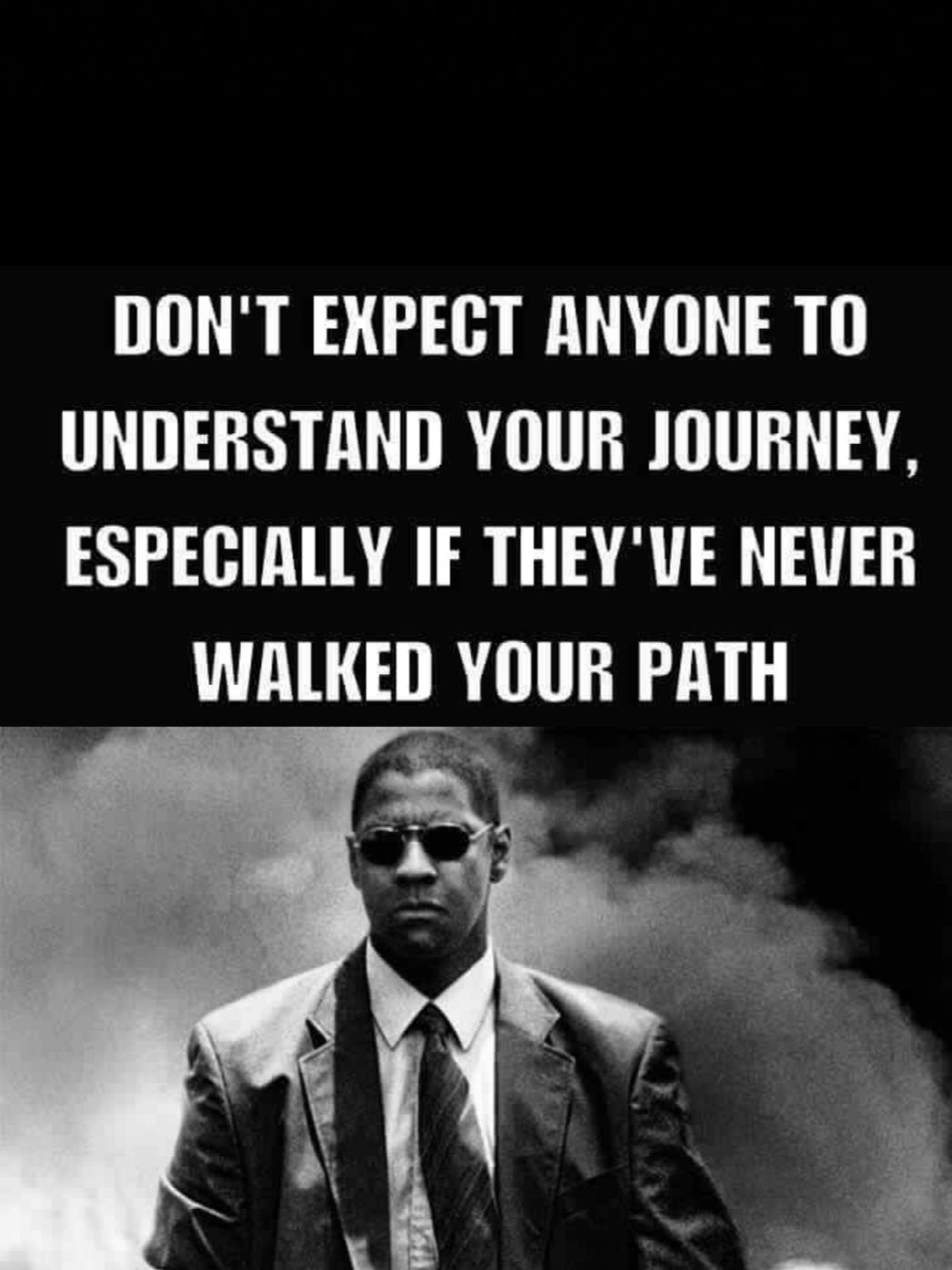 DONT EXPECT ANYONE TO UNDERSTAND YOUR JOURNEY ESPECIALLY IF THEYVE NEVER WALKED YOUR PATH