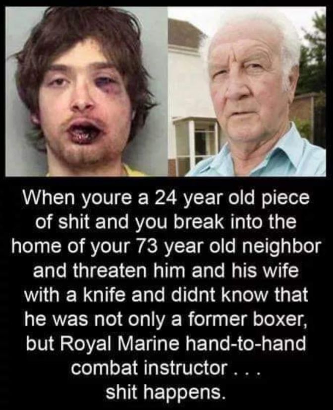 When youre a 24 year old piece of shit and you break into the aelga Nl RYeTVI ACRY FTglo o Mo lTlol gl o oy R ICE Nl g lTale o ERWY1 WHGEER QL ER TaleRello IR G EL he was not only a former boxer but Royal Marine hand to hand ofe gyl oF a1 gV o1 o SN shit happens