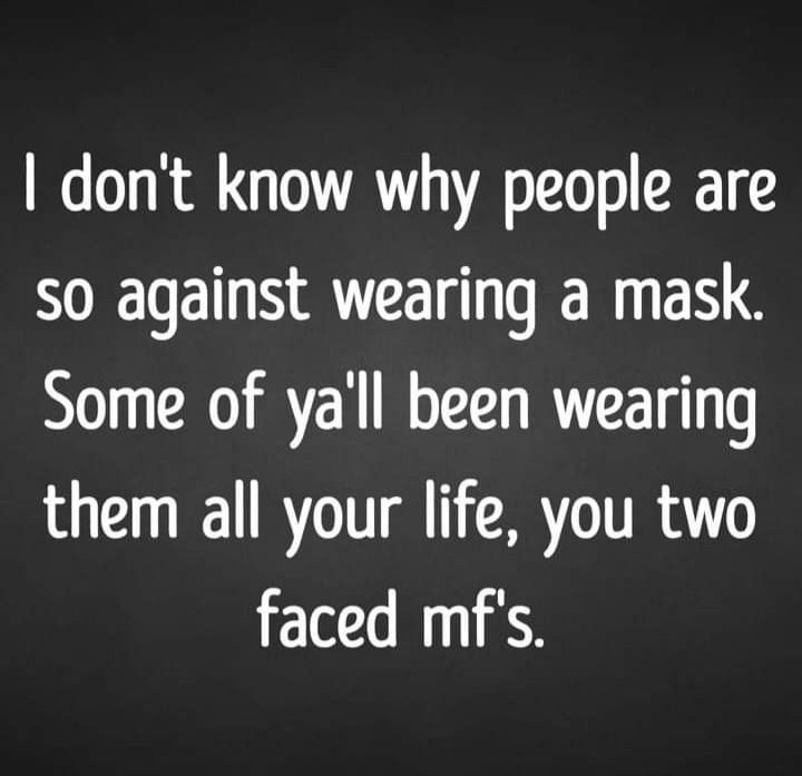 dont know why people are so against wearing a mask Some of yall been wearing DI BT R TR AT faced mfs