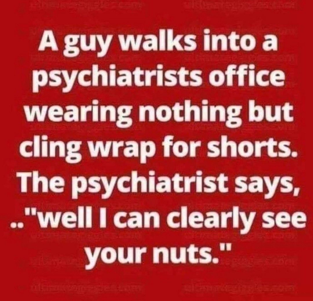 A guy walks into a Ve TET G O o wearing nothing but o T AT R T T g The psychiatrist says well can clearly see your nuts