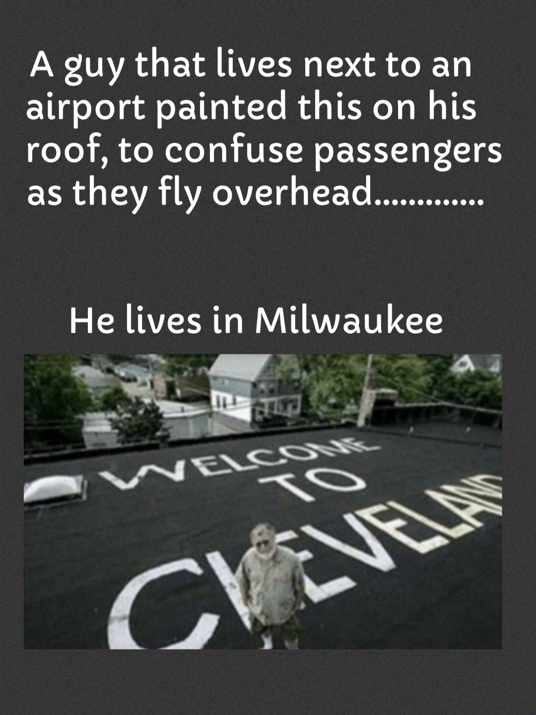 A guy that lives next to an airport painted this on his roof to confuse passengers as they fly overhead He lives in Milwaukee T I A i