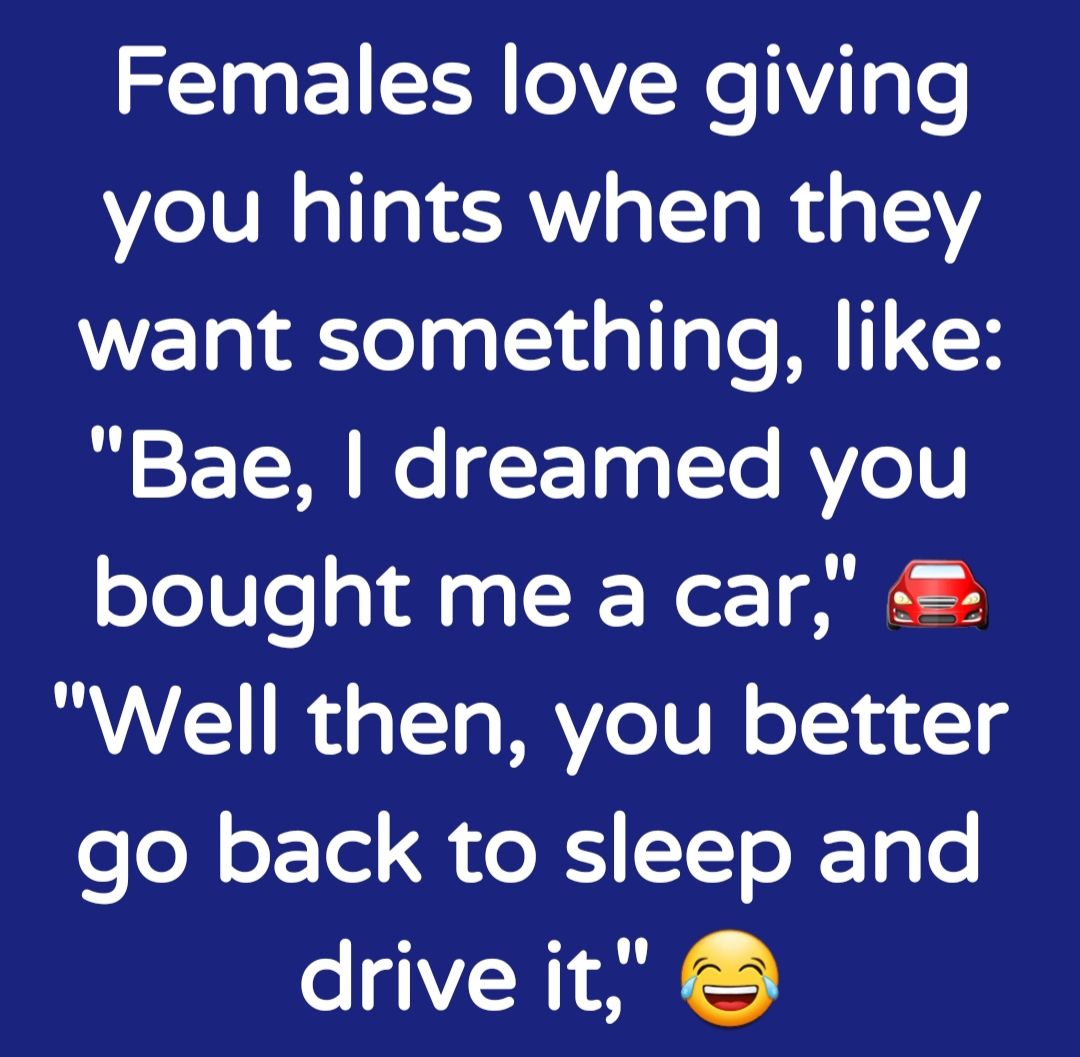 Females love giving you hints when they want something like Bae dreamed you oToUle gS Wer Al Well then you better eoR o Tel R e B T ToX TgTo drive it