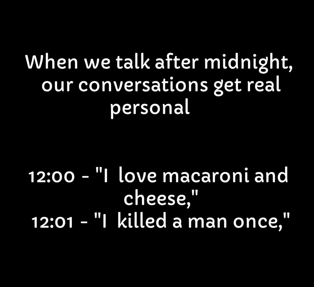 When we talk after midnight our conversations get real personal 1200 I love macaroni and cheese 1201 I killed a man once