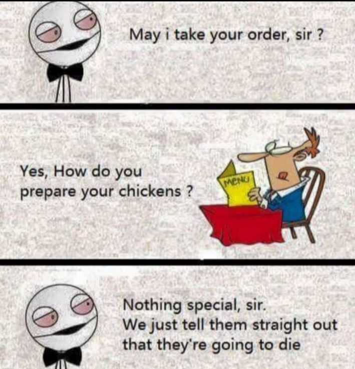 May i take your order sir Yes How do you prepare your chickens Nothing special sir We just tell them straight out that theyre going to die