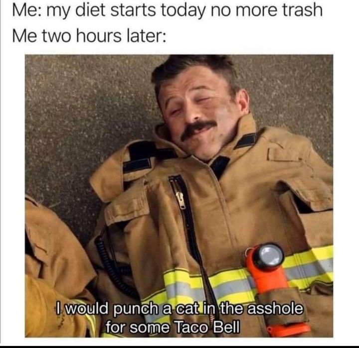 Me my diet starts today no more trash Me two hours later 1N T Would punchiacatiin therasshole for some Taco Bell