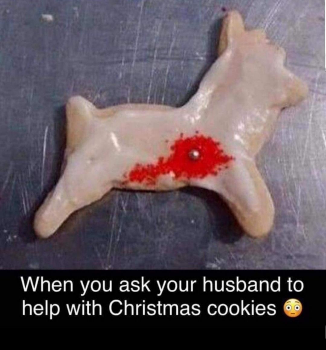 When you sk your husband 0 help with Christmas cookies