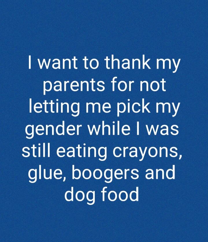 RVET R R LTl Y parents for not letting me pick my gender while was still eating crayons glue boogers and dog food