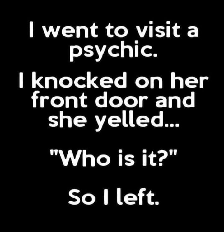 went to visit a psychic knocked on her front door and she yelled Who is it So left