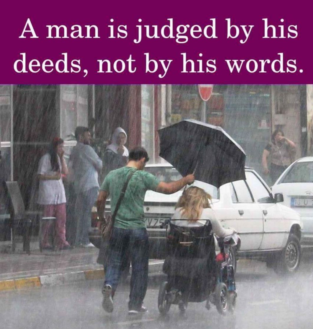 A man is judged by his deeds not by hlS Words