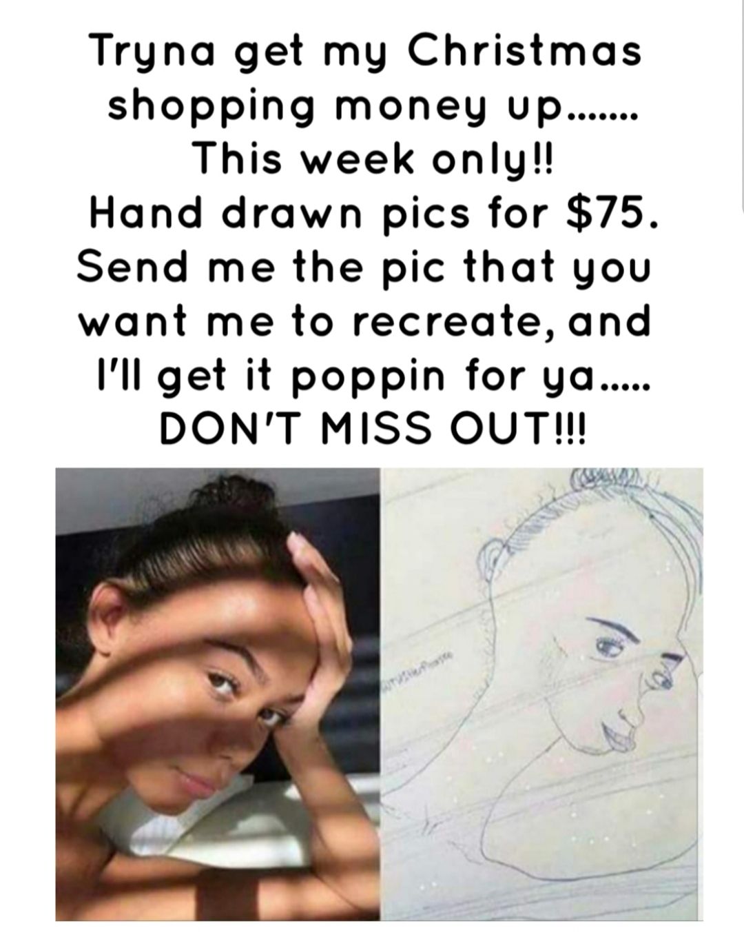 Tryna get my Christmas shopping money up This week only Hand drawn pics for 75 Send me the pic that you want me to recreate and Ill get it poppin for ya DONT MISS OUTM g