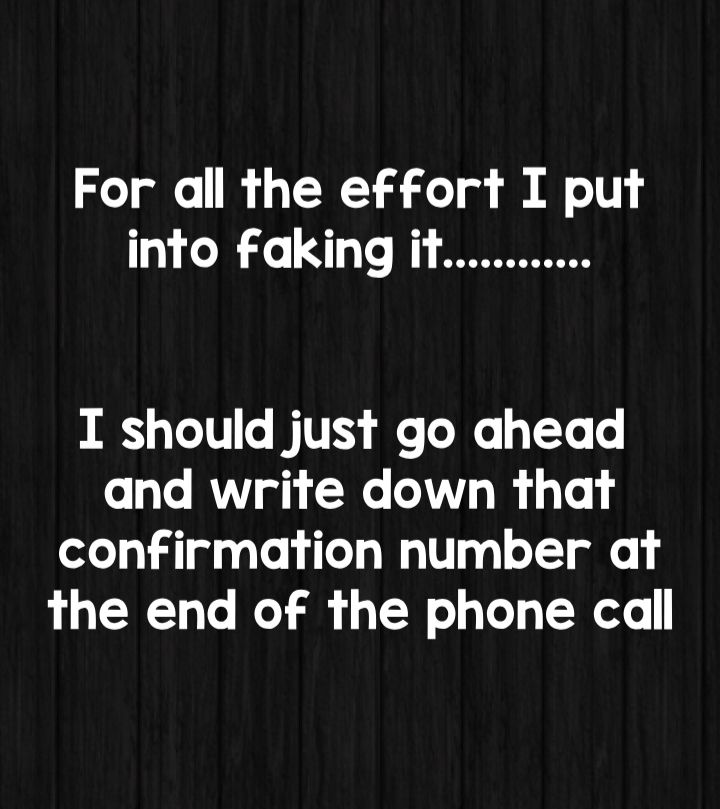 For dll the effort I put into faking it I should just go ahead and write down that confirmation number at the end of the phone call