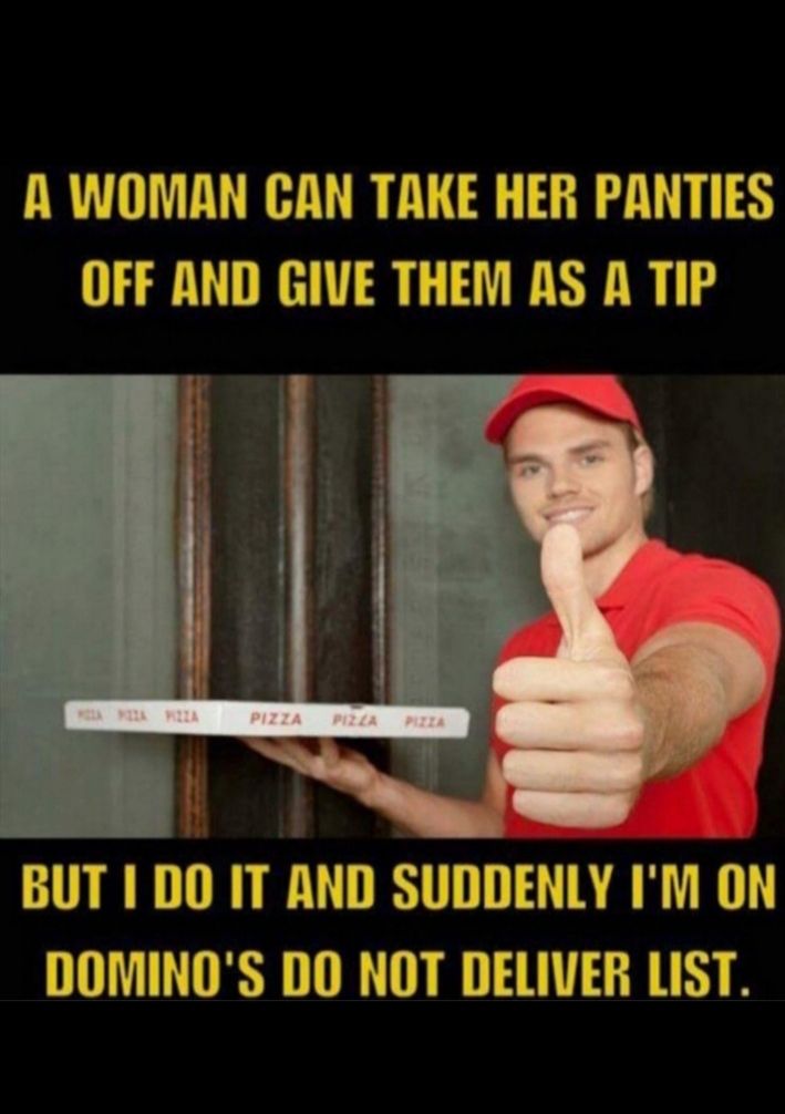 A WOMAN CAN TAKE HER PANTIES OFF AND GIVE THEM AS A TIP BUTIDOIT ENID SUDDENLY IM ON DOMINOS DO NOT DELIVER LIST