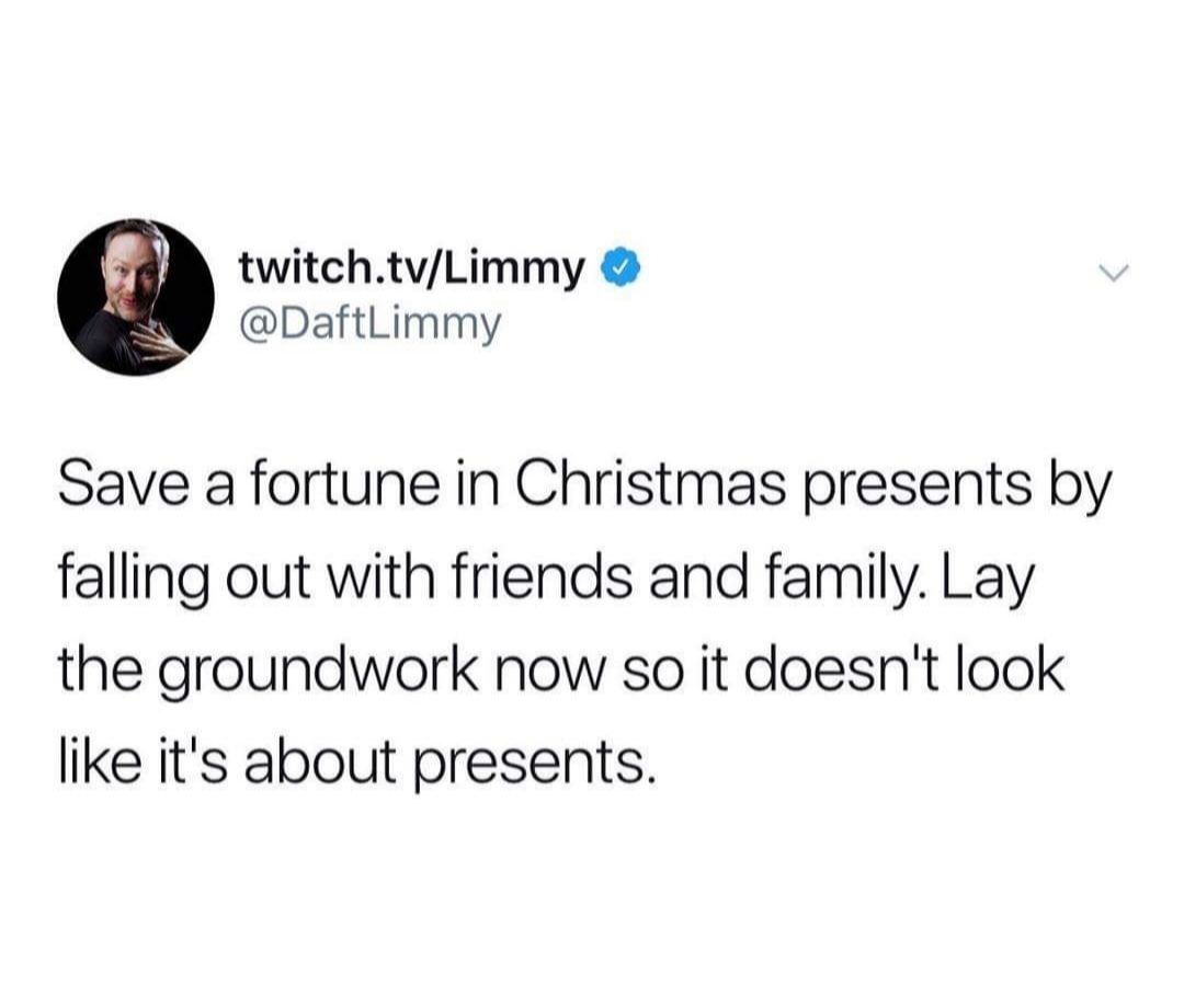 twitchtvLimmy DaftLimmy Save a fortune in Christmas presents by falling out with friends and family Lay the groundwork now so it doesnt look like its about presents