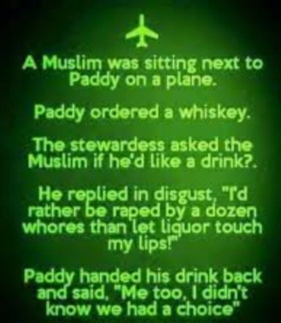 4 A Muslim was next to Paddy on a Paddy ordered a whiskey The ste asked the Muslim if hed like a drink Horoggodh i Id rather r gd a whores than t my P handed his drink back said Me too didnt know we had a choice