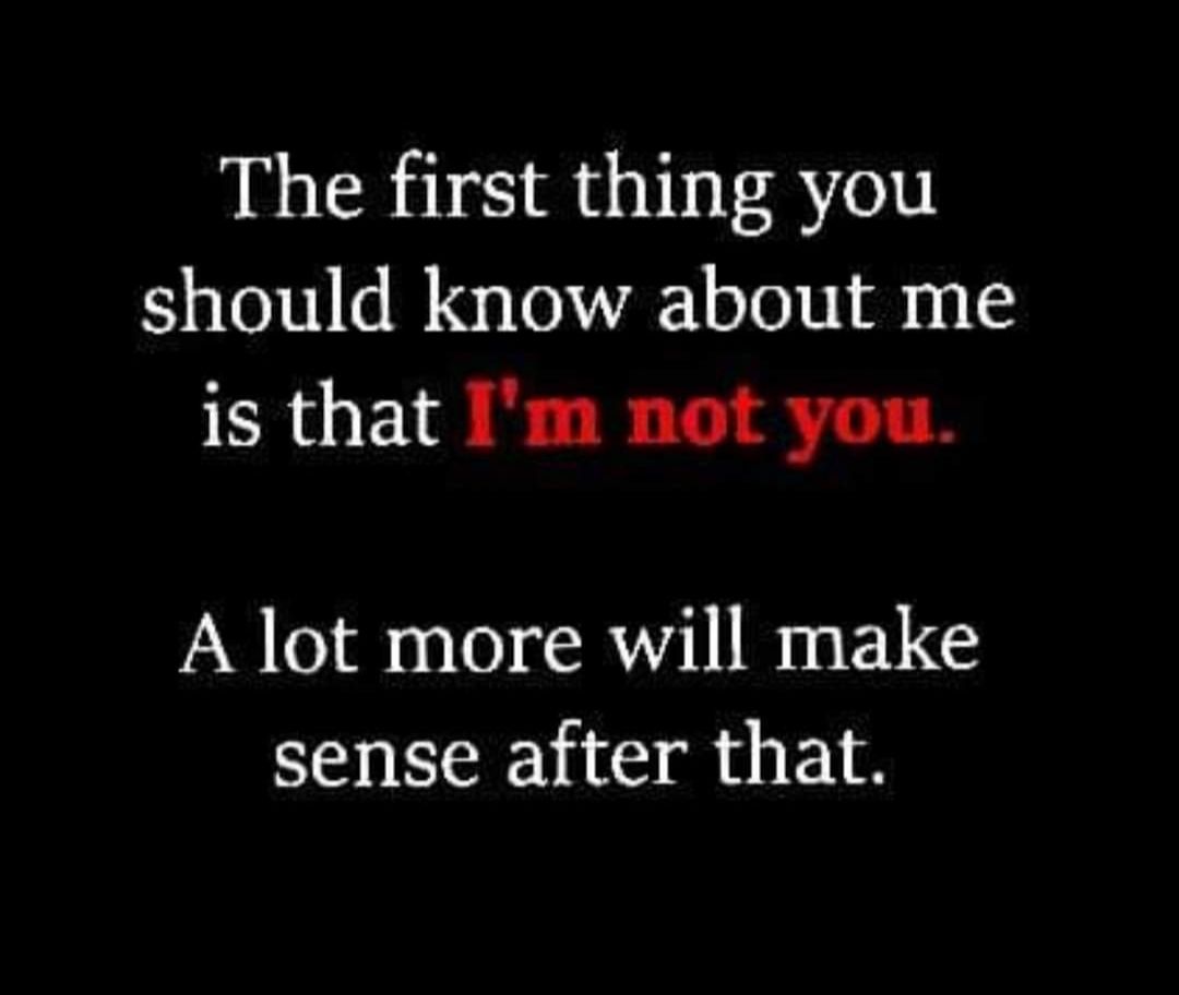 The first thing you should know about me is that Im not you A lot more will make sense after that