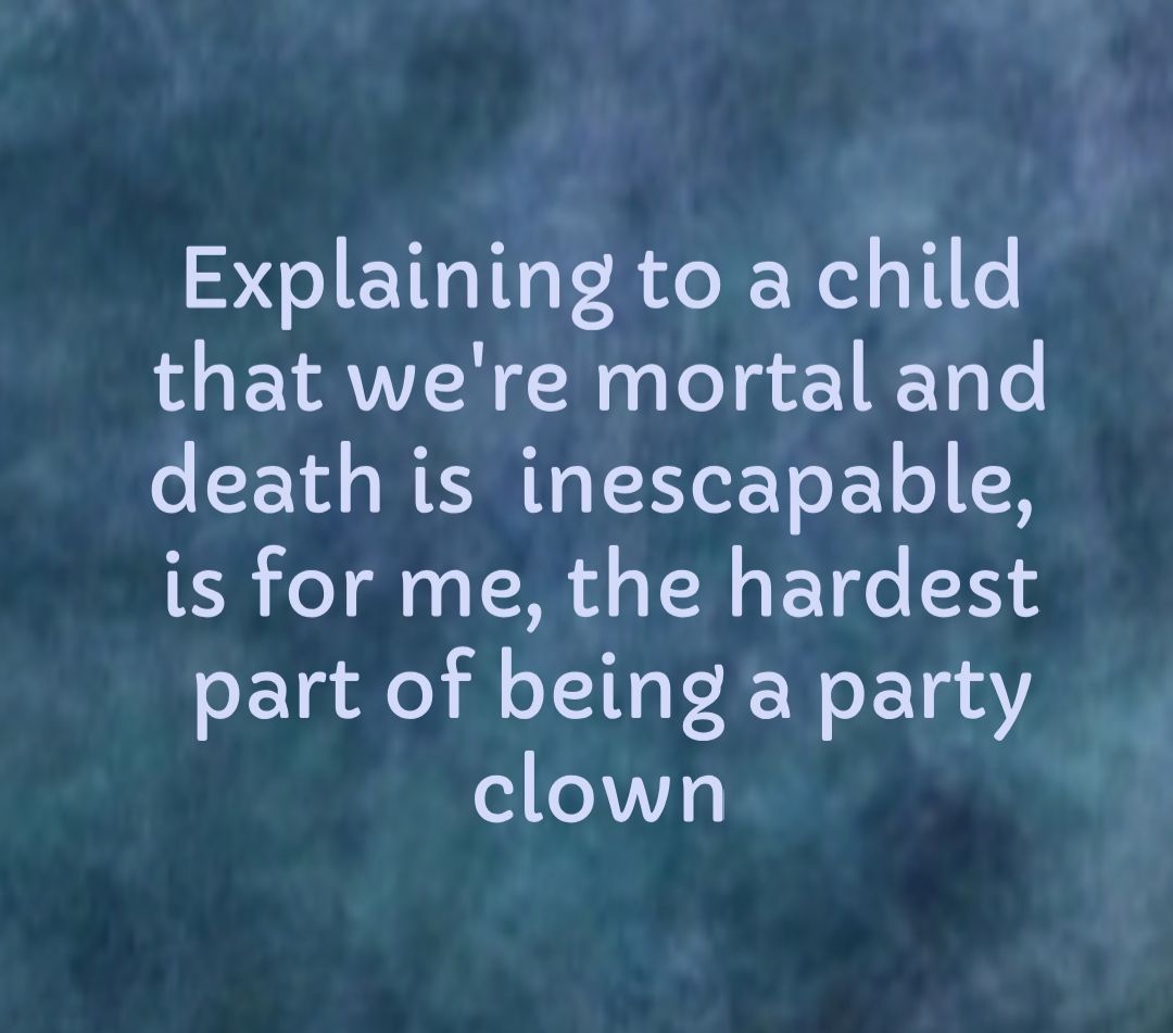 Explaining to a child that were mortal and death is inescapable is for me the hardest SE g le Al T ITeY R W TR AY clown