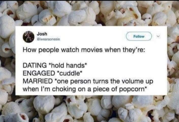 Follow How people watch movies when theyre DATING hold hands ENGAGED cuddle MARRIED one person turns the volume up when Im choking on a piece of popcorn