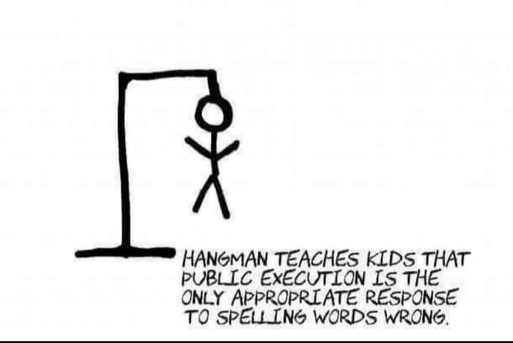 HANGMAN TEACHES KLDS THAT PUBLLC EXECUTLON LS THE ONLY APPROPRLATE RESPONSE TO SPELLING WORDS WRONG