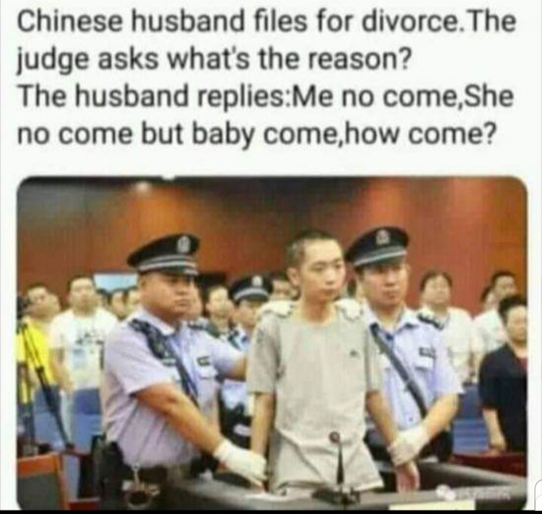 Chinese husband files for divorceThe judge asks whats the reason The husband repliesMe no comeShe no come but baby comehow come