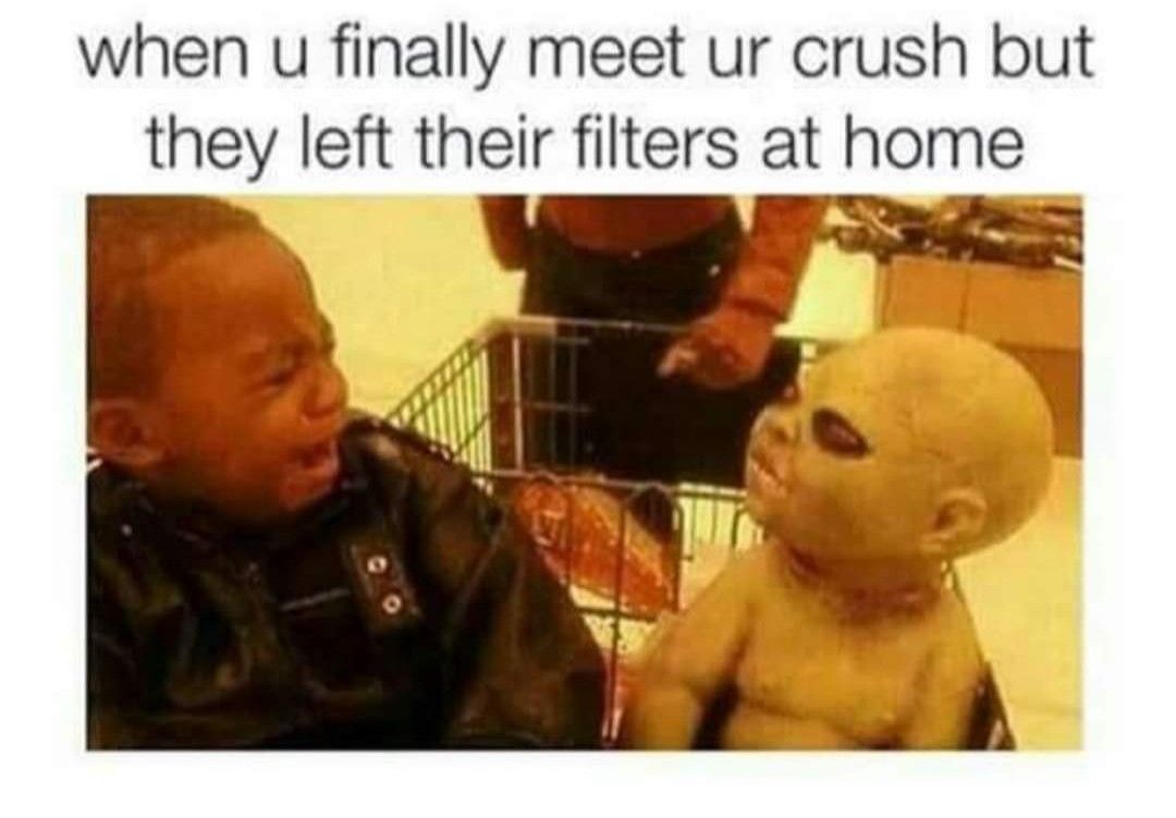 when u finally meet ur crush but they left their filters at home ERE