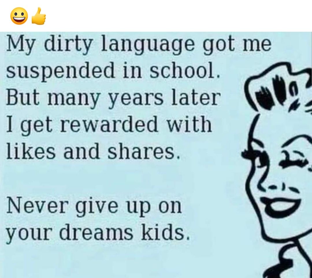 TP My dirty language got me suspended in school But many years later E I get rewarded with likes and shares Never give up on your dreams Kids