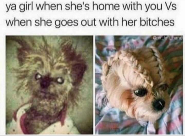 ya girl when shes home with you Vs when she goes out with her bitches