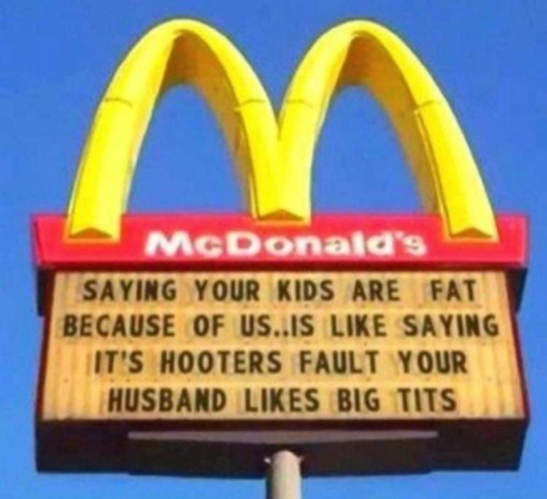 McDonalds SAYING YOUR KIDS ARE FAT BECAUSE OF USIS LIKE SAYING ATS HOOTERS FAULT YOUR