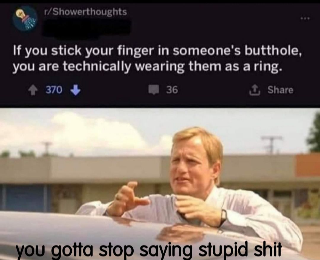 Q rShowerthoughts If you stick your finger in someones butthole you are technically wearing them as a ring EYVE 36 Share