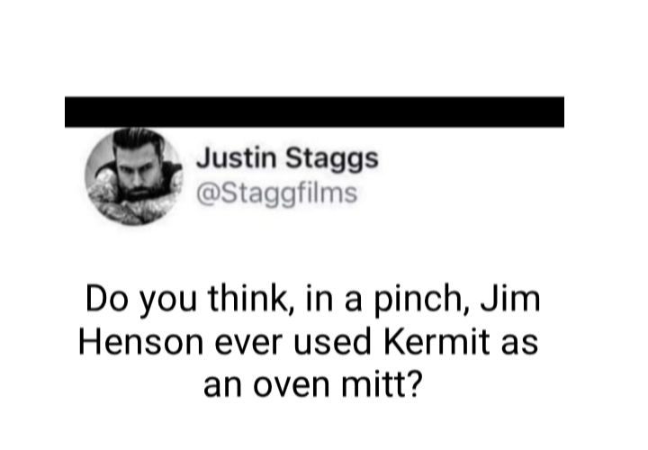 Justin Staggs Staggfilms Do you think in a pinch Jim Henson ever used Kermit as an oven mitt