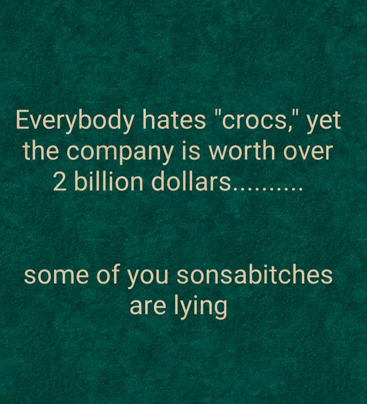 Everybody hates crocs yet the company is worth over 2 o111ToTg o o 1 1 NI some of you sonsabitches are lying