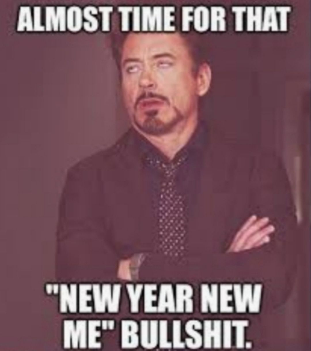 ALMOST TIME FOR THAT NEW YEAR NEW ME BULLSHIT