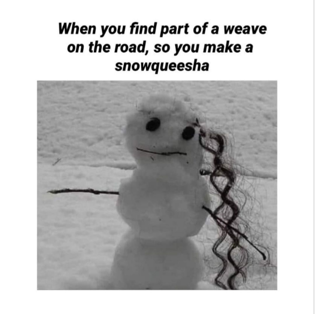 When you find part of a weave on the road so you make a snowqueesha