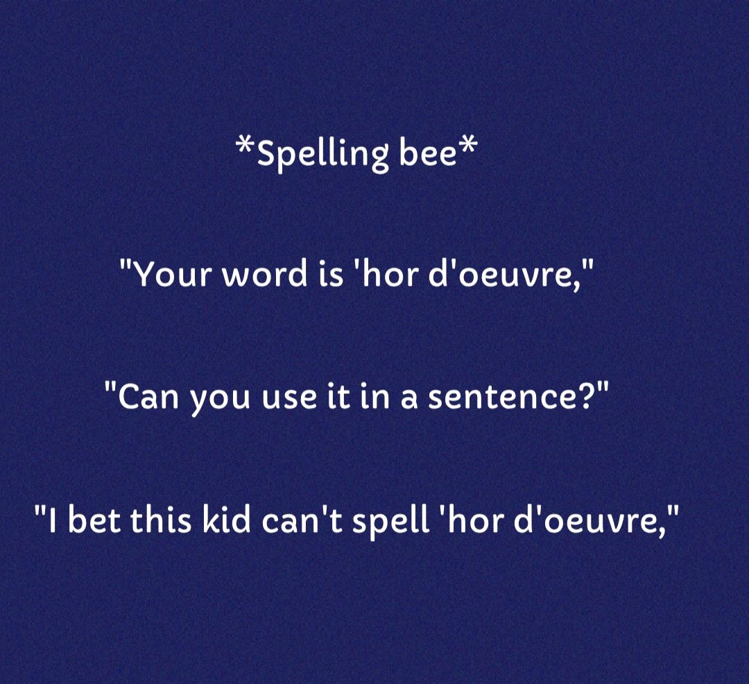 Spelling bee Your word is hor doeuvre Can you use it in a sentence I bet this kid cant spell hor doeuvre