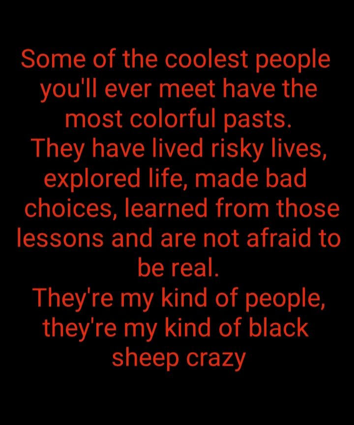 Some of the coolest people youll ever meet have the most colorful pasts LG EVCR I R ANESS explored life made bad choices learned from those S ONERGEICI R be real Theyre my kind of people theyre my kind of black sheep crazy