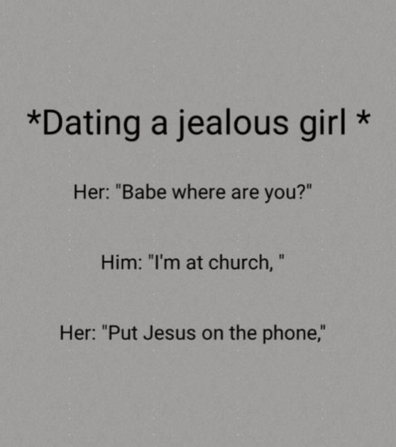 Dating a jealous girl Her Babe where are you Him Im at church Her Put Jesus on the phone