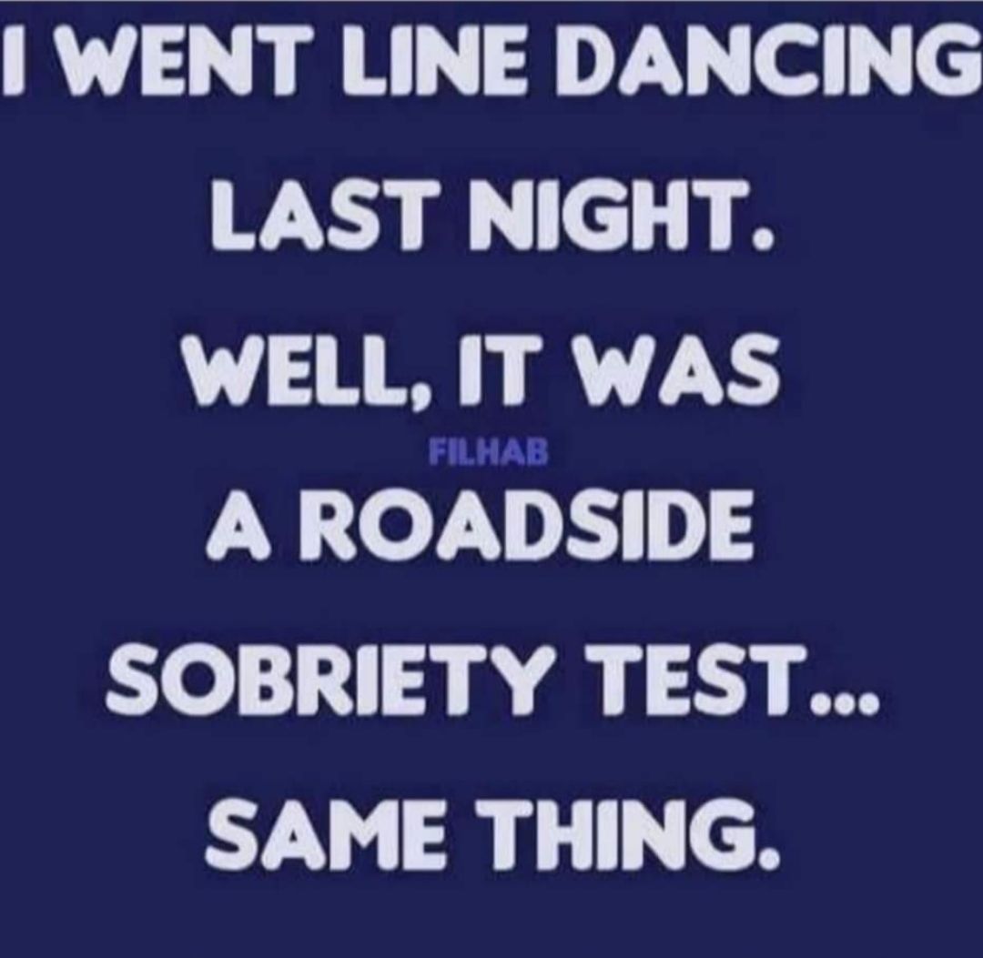 WENT LINE DANCING WA 8 WELL IT WAS A ROADSIDE SOBRIETY TEST SAME THING