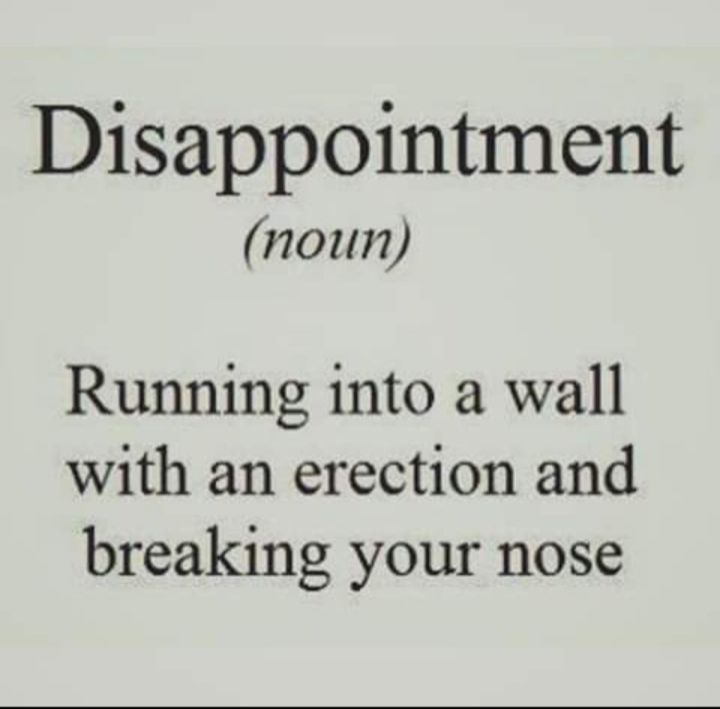 Disappointment noun Running into a wall with an erection and breaking your nose