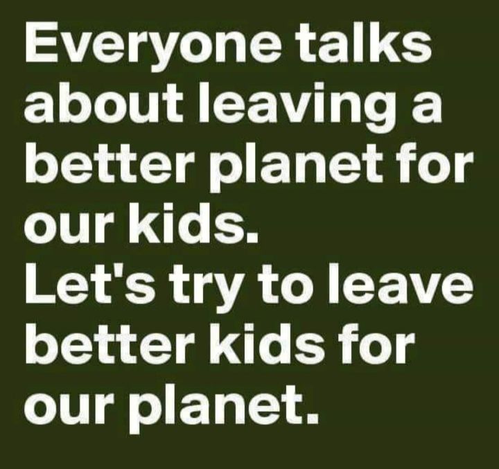 Everyone talks about leaving a better planet for our kids Lets try to leave Ta Tol e SR o our planet