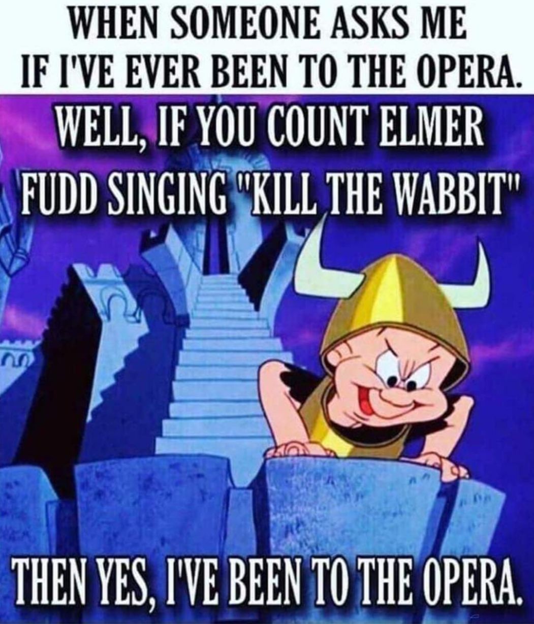 IF IVE EVER BEEN TO THE OPERA WELL IF YOU COUNT ELMER FUDD SINGING KILL THE WABBIT j i Al Y J__ 4_ a S rTTOCIG THEN YES IVE BEEN TOTHE OPERA