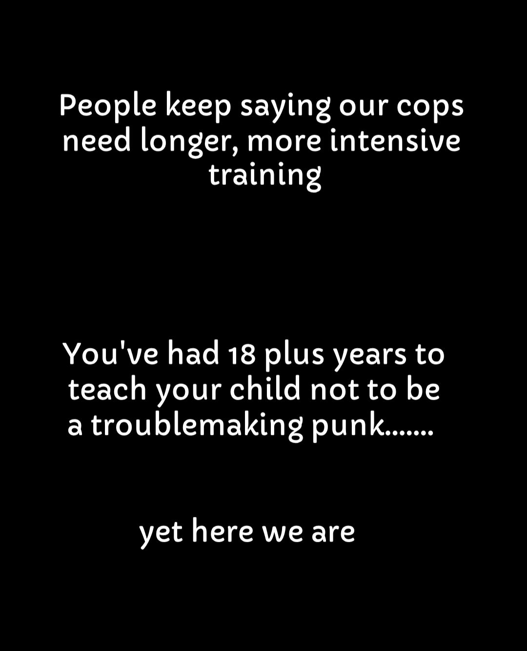 People keep saying our cops need longer more intensive training ACORN EG RETIREES Ao teach your child not to be a troublemaking punk yet here we are