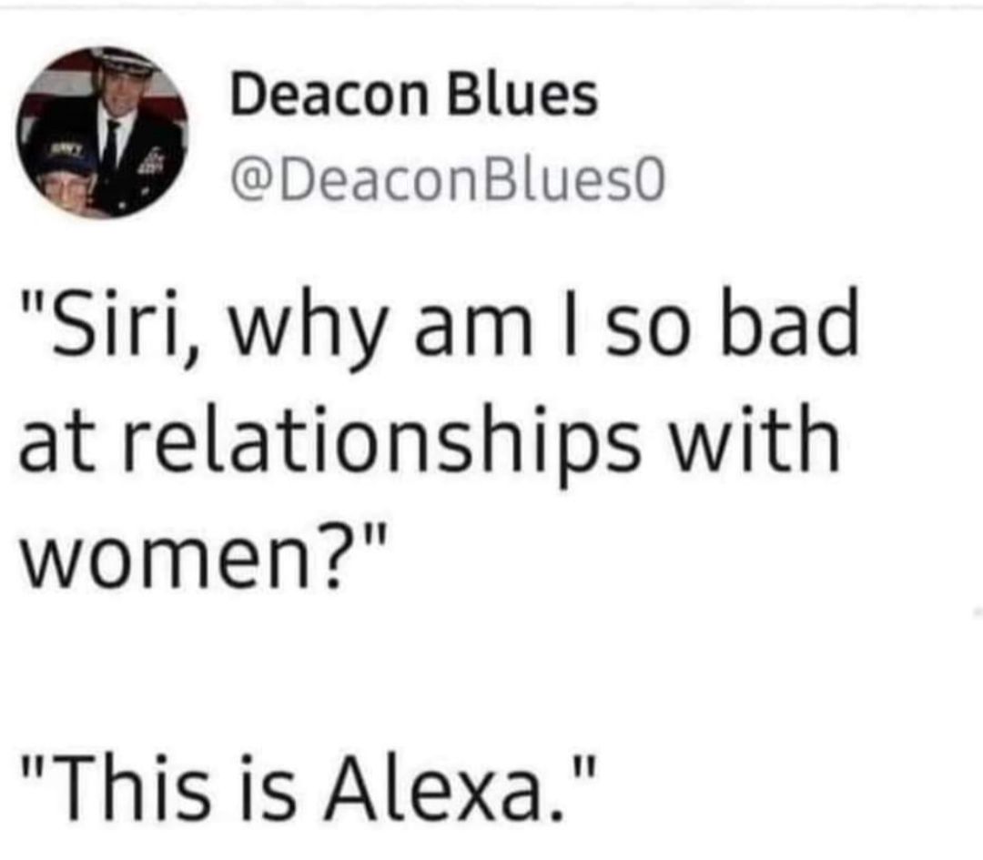 Deacon Blues DeaconBluesO Siri why am so bad at relationships with women This is Alexa