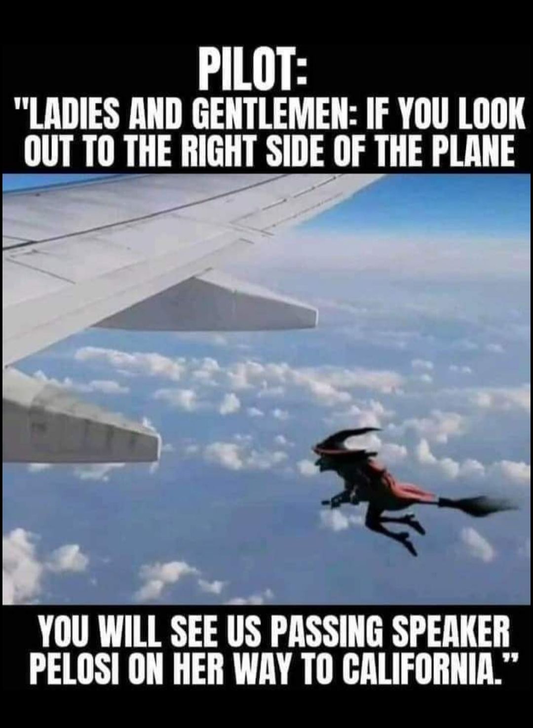 LADIES AND GENTLEMEN IF YOU LOOK OUT T0 THE RIGHT SIDE OF THE PLANE YOU WILL SEE US PASSING SPEAKER PELOSI ON HER WAY TO CALIFORNIA