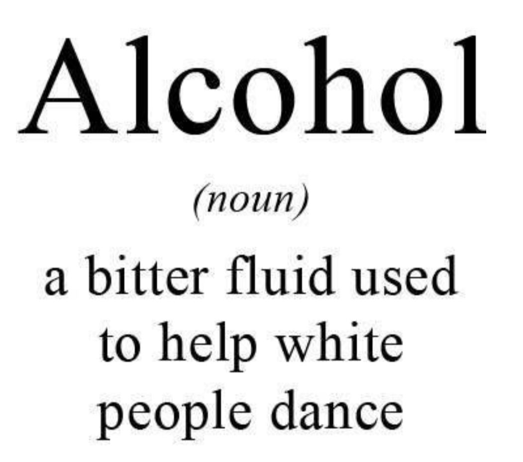 Alcohol noun a bitter fluid used to help white people dance