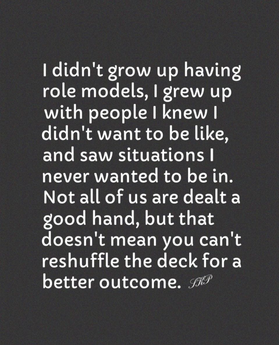 1 didnt grow up having role models grew up with people knew CIGHRAVEL IA LN LAER and saw situations never wanted to be in Not all of us are dealt a good hand but that doesnt mean you cant reshuffle the deck for a better outcome 7