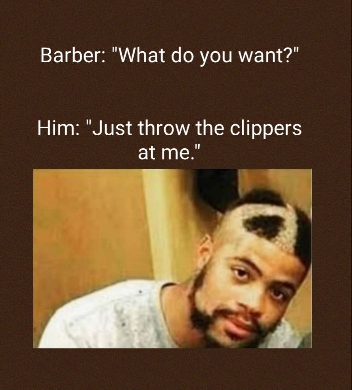 Barber What do you want Him Just throw the clippers at me